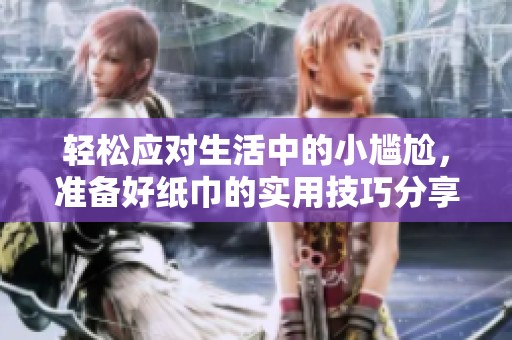 轻松应对生活中的小尴尬，准备好纸巾的实用技巧分享
