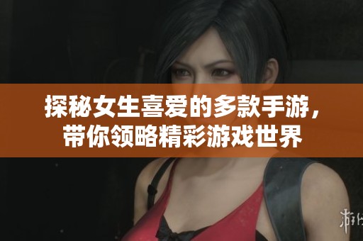 探秘女生喜爱的多款手游，带你领略精彩游戏世界