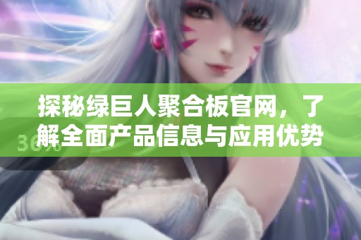 探秘绿巨人聚合板官网，了解全面产品信息与应用优势