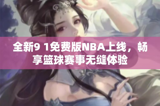 全新9 1免费版NBA上线，畅享篮球赛事无缝体验