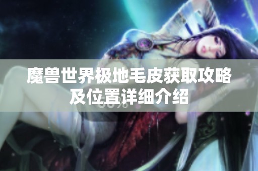 魔兽世界极地毛皮获取攻略及位置详细介绍