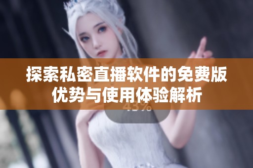 探索私密直播软件的免费版优势与使用体验解析