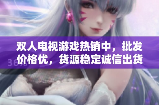 双人电视游戏热销中，批发价格优，货源稳定诚信出货