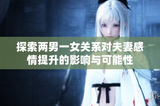 探索两男一女关系对夫妻感情提升的影响与可能性