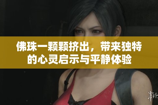 佛珠一颗颗挤出，带来独特的心灵启示与平静体验
