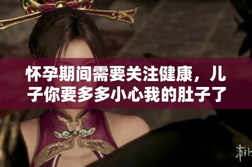 怀孕期间需要关注健康，儿子你要多多小心我的肚子了