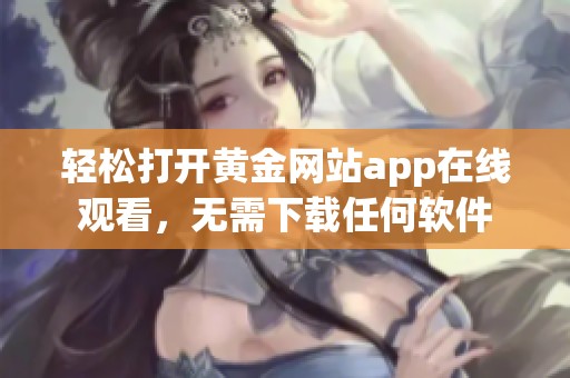 轻松打开黄金网站app在线观看，无需下载任何软件
