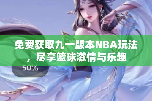 免费获取九一版本NBA玩法，尽享篮球激情与乐趣