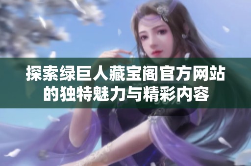 探索绿巨人藏宝阁官方网站的独特魅力与精彩内容