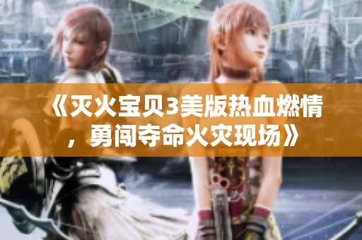 《灭火宝贝3美版热血燃情，勇闯夺命火灾现场》