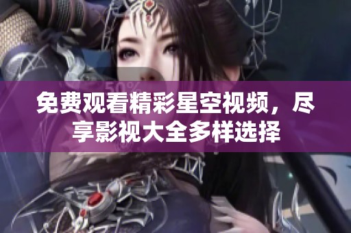 免费观看精彩星空视频，尽享影视大全多样选择