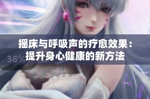 摇床与呼吸声的疗愈效果：提升身心健康的新方法