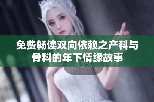 免费畅读双向依赖之产科与骨科的年下情缘故事