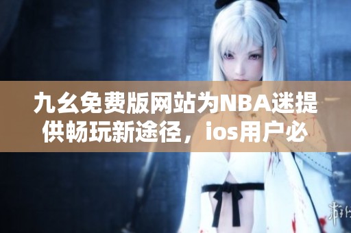 九幺免费版网站为NBA迷提供畅玩新途径，ios用户必看