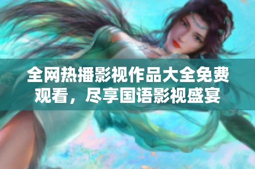 全网热播影视作品大全免费观看，尽享国语影视盛宴