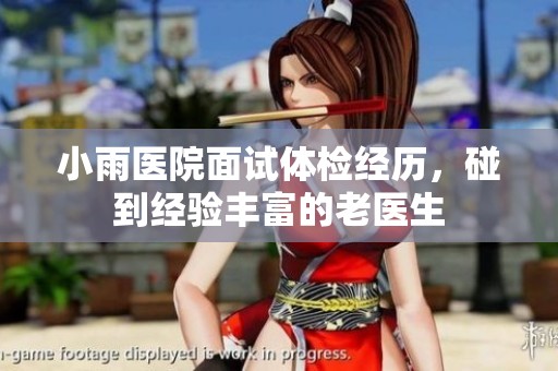 小雨医院面试体检经历，碰到经验丰富的老医生