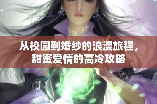 从校园到婚纱的浪漫旅程，甜蜜爱情的高冷攻略
