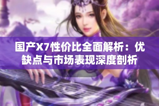 国产X7性价比全面解析：优缺点与市场表现深度剖析