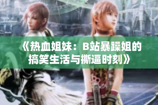《热血姐妹：B站暴躁姐的搞笑生活与撕逼时刻》