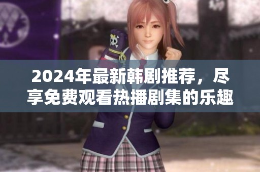 2024年最新韩剧推荐，尽享免费观看热播剧集的乐趣