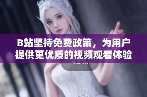 B站坚持免费政策，为用户提供更优质的视频观看体验