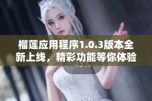 榴莲应用程序1.0.3版本全新上线，精彩功能等你体验