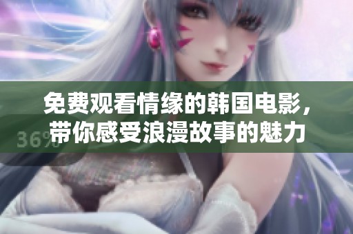 免费观看情缘的韩国电影，带你感受浪漫故事的魅力
