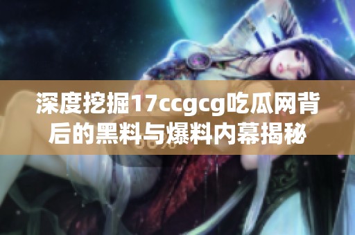 深度挖掘17ccgcg吃瓜网背后的黑料与爆料内幕揭秘