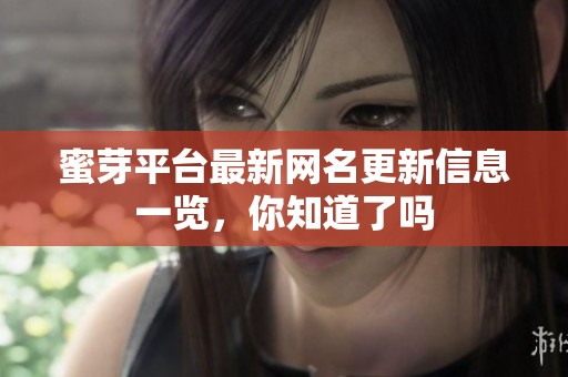 蜜芽平台最新网名更新信息一览，你知道了吗