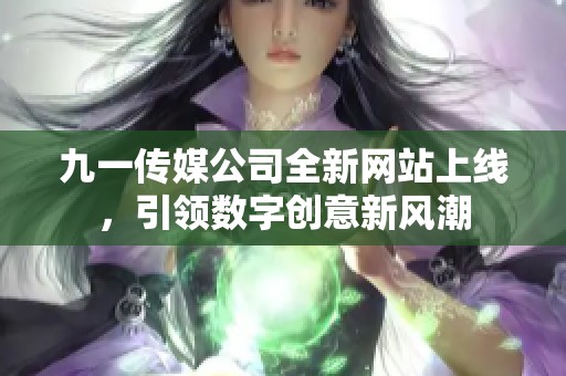 九一传媒公司全新网站上线，引领数字创意新风潮