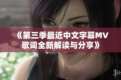 《第三季最近中文字幕MV歌词全新解读与分享》