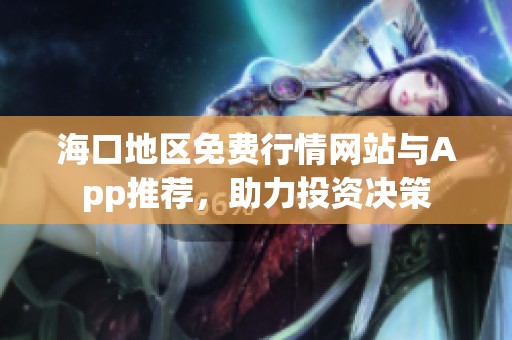 海口地区免费行情网站与App推荐，助力投资决策