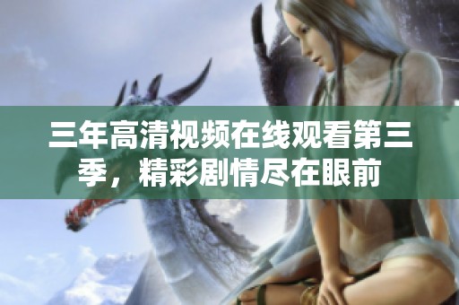 三年高清视频在线观看第三季，精彩剧情尽在眼前