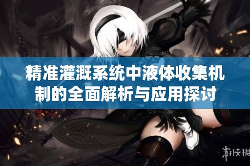 精准灌溉系统中液体收集机制的全面解析与应用探讨