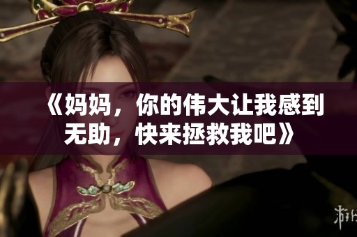 《妈妈，你的伟大让我感到无助，快来拯救我吧》