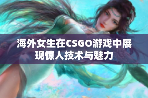 海外女生在CSGO游戏中展现惊人技术与魅力