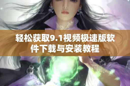 轻松获取9.1视频极速版软件下载与安装教程