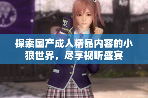 探索国产成人精品内容的小狼世界，尽享视听盛宴