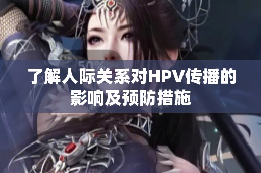 了解人际关系对HPV传播的影响及预防措施