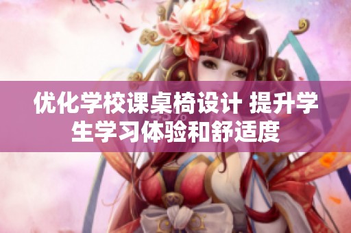 优化学校课桌椅设计 提升学生学习体验和舒适度