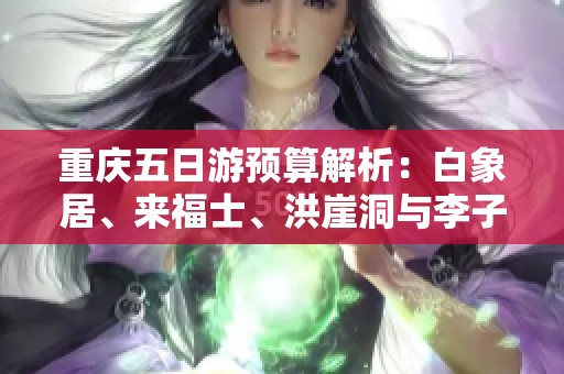 重庆五日游预算解析：白象居、来福士、洪崖洞与李子坝的费用一览