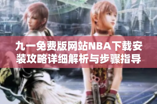九一免费版网站NBA下载安装攻略详细解析与步骤指导