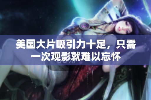 美国大片吸引力十足，只需一次观影就难以忘怀