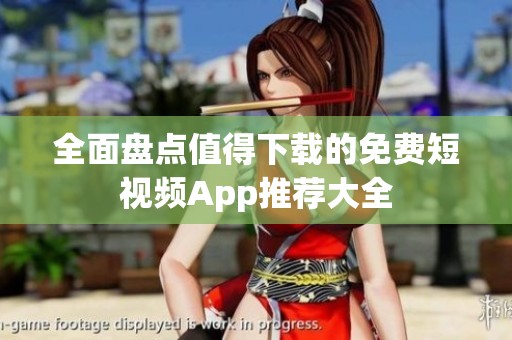 全面盘点值得下载的免费短视频App推荐大全