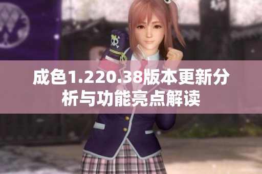 成色1.220.38版本更新分析与功能亮点解读
