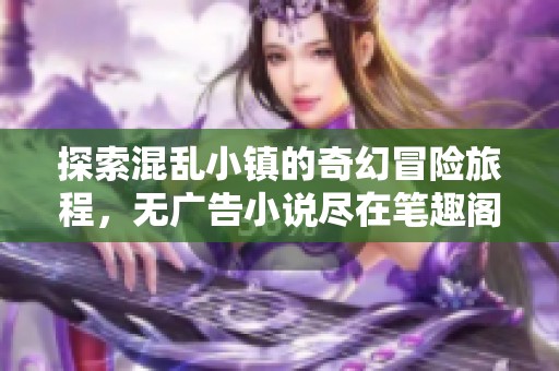 探索混乱小镇的奇幻冒险旅程，无广告小说尽在笔趣阁