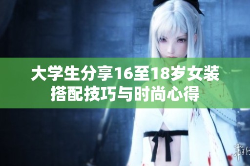 大学生分享16至18岁女装搭配技巧与时尚心得