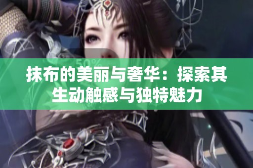 抹布的美丽与奢华：探索其生动触感与独特魅力