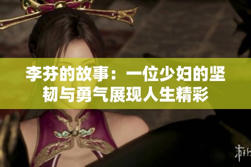 李芬的故事：一位少妇的坚韧与勇气展现人生精彩