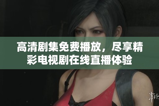 高清剧集免费播放，尽享精彩电视剧在线直播体验